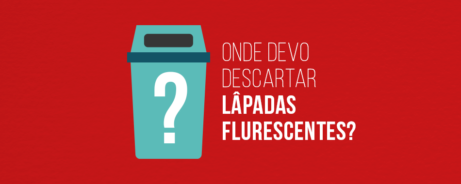 Onde descartar lâmpadas fluorescentes?