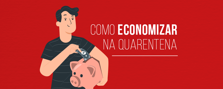 Como economizar na quarentena?