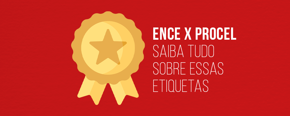 Ence x Procel: Saiba tudo sobre essas etiquetas