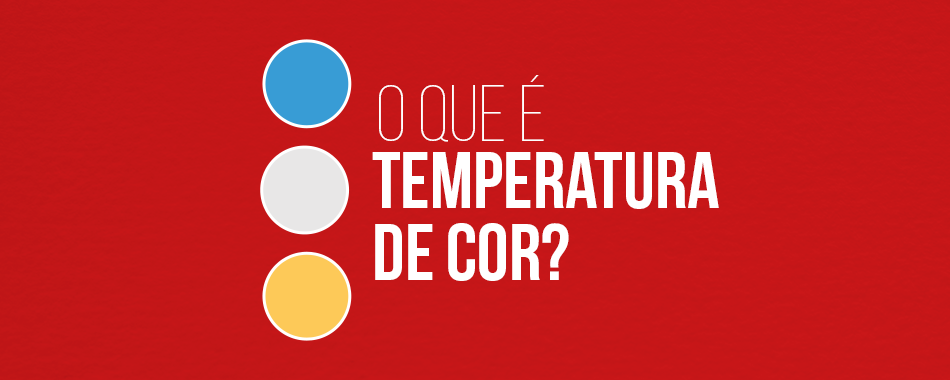 O que é Temperatura de Cor?