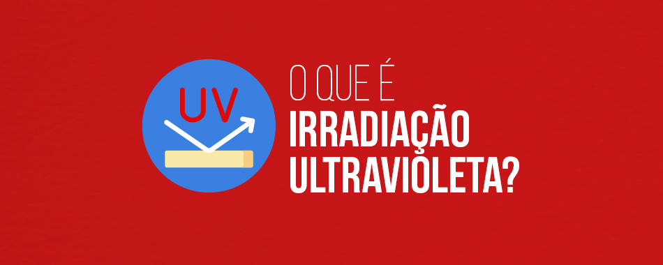 O que é Irradiação Ultravioleta (UV)?